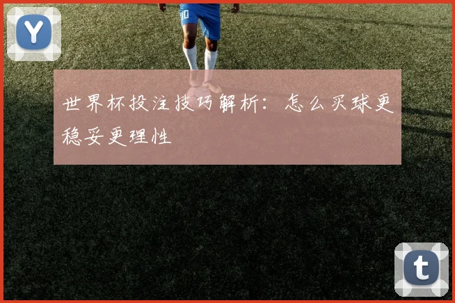 世界杯投注技巧解析:怎么买球更稳妥更理性