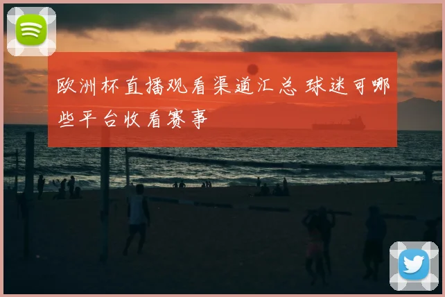 欧洲杯直播观看渠道汇总 球迷可哪些平台收看赛事