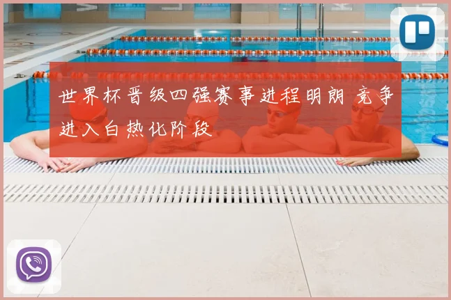世界杯晋级四强赛事进程明朗 竞争进入白热化阶段