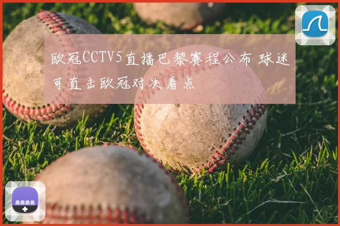 欧冠CCTV5直播巴黎赛程公布 球迷可直击欧冠对决看点