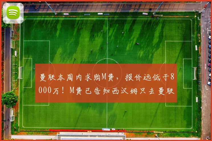 曼联本周内求购M费,报价远低于8000万!M费已告知西汉姆只去曼联