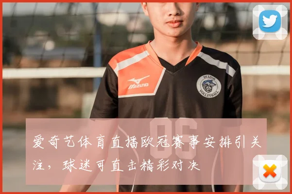 爱奇艺体育直播欧冠赛事安排引关注,球迷可直击精彩对决