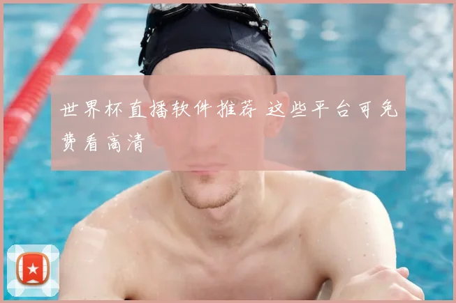 世界杯直播软件推荐 这些平台可免费看高清
