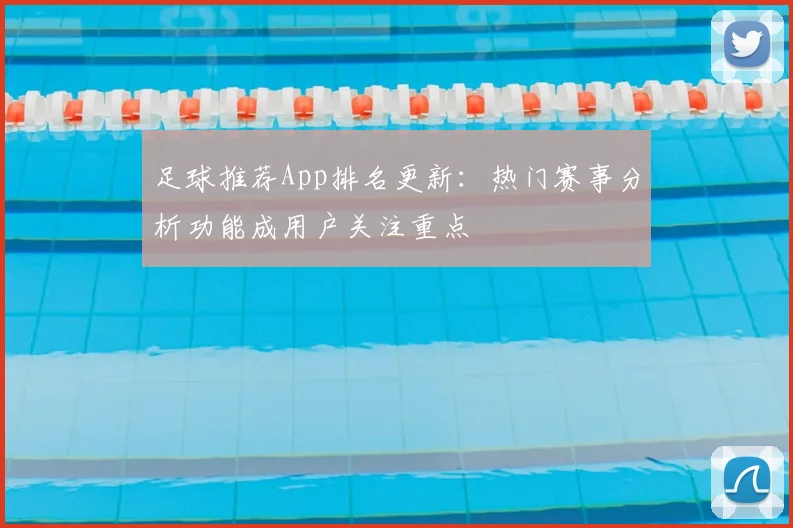 足球推荐App排名更新:热门赛事分析功能成用户关注重点