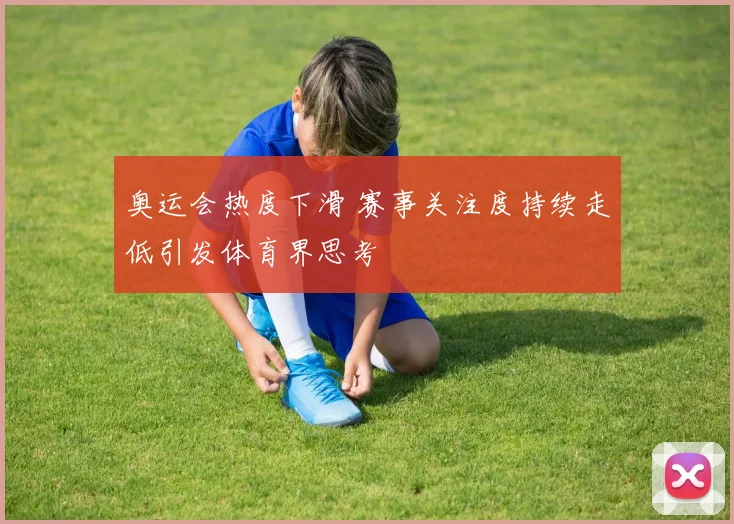 奥运会热度下滑 赛事关注度持续走低引发体育界思考