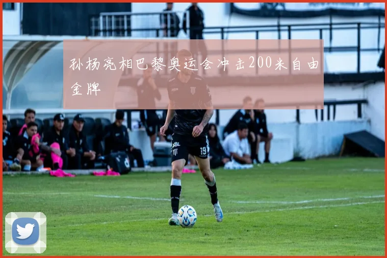 孙杨亮相巴黎奥运会冲击200米自由金牌