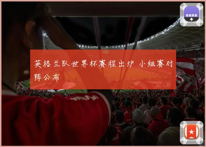 英格兰队世界杯赛程出炉 小组赛对阵公布